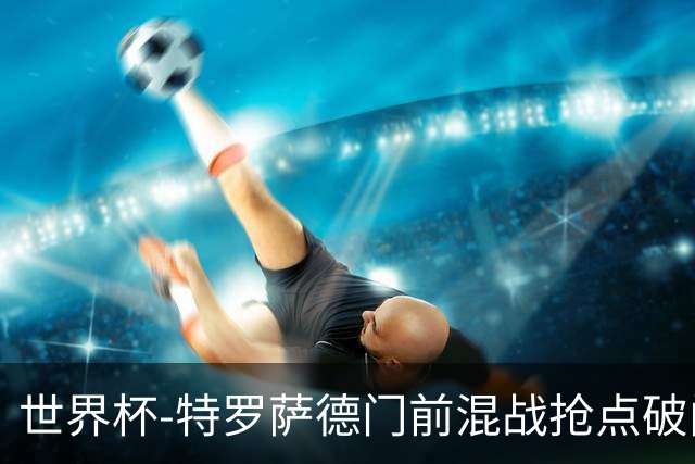 世界杯-特罗萨德门前混战抢点破门 半场比利时1-0新西兰