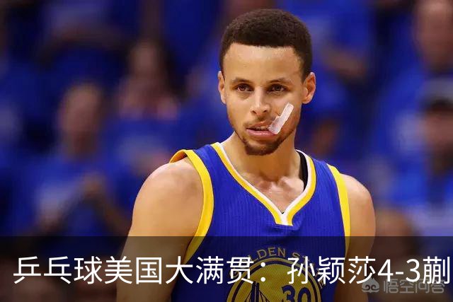 乒乓球美国大满贯：孙颖莎4-3蒯曼 四大满贯女单均已折桂