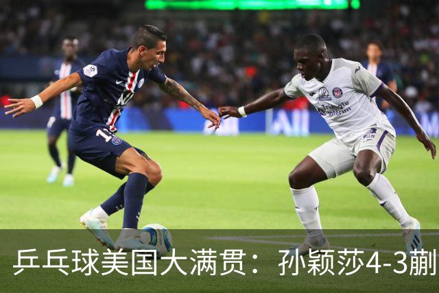 乒乓球美国大满贯：孙颖莎4-3蒯曼 四大满贯女单均已折桂