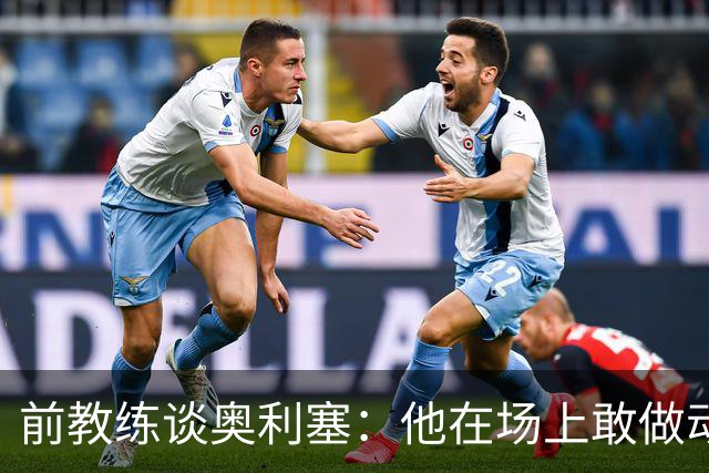 前教练谈奥利塞：他在场上敢做动作不怕丢球，上限无法预估