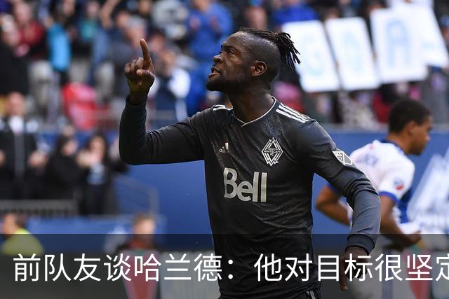 前队友谈哈兰德：他对目标很坚定，曾在课堂直接告诉老师他要退学