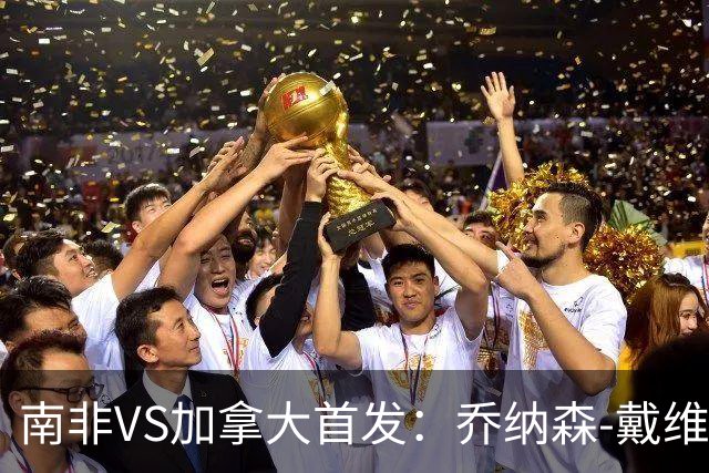 南非VS加拿大首发：乔纳森-戴维布坎南领军 阿芳仍替补