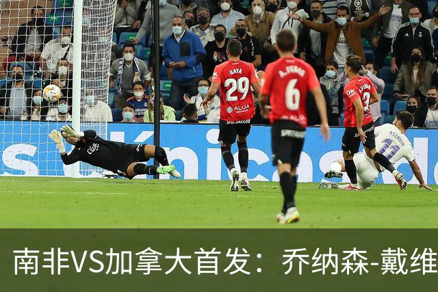 南非VS加拿大首发：乔纳森-戴维布坎南领军 阿芳仍替补