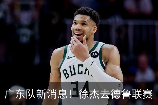 广东队新消息！徐杰去德鲁联赛 胡明轩恢复良好 杜润旺痛失顶薪合同