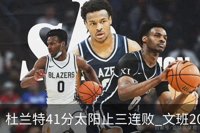 杜兰特41分太阳止三连败 文班20分马刺遭逆转