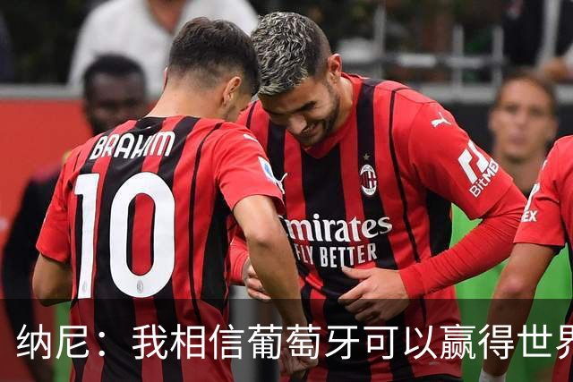 纳尼：我相信葡萄牙可以赢得世界杯 会有很多人希望看到C罗捧杯
