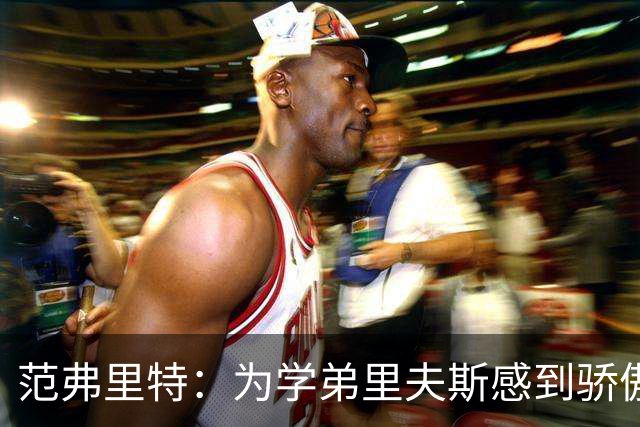 范弗里特：为学弟里夫斯感到骄傲 他高中时我就觉得他打得很好