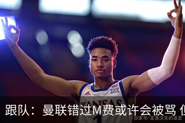 跟队：曼联错过M费或许会被骂 但用这钱买巴莱巴和斯科特更明智