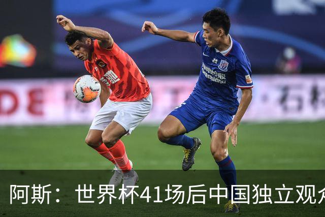 阿斯：世界杯41场后中国独立观众超2亿 日本vs突尼斯2400万人观看