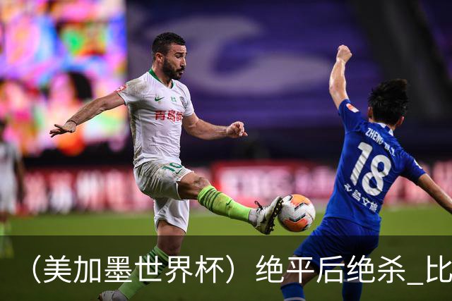 （美加墨世界杯）绝平后绝杀 比利时队3:2逆转塞内加尔队晋级
