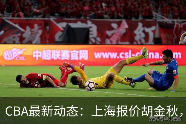 CBA最新动态：上海报价胡金秋，迪亚洛已签约，辽宁放弃大莫