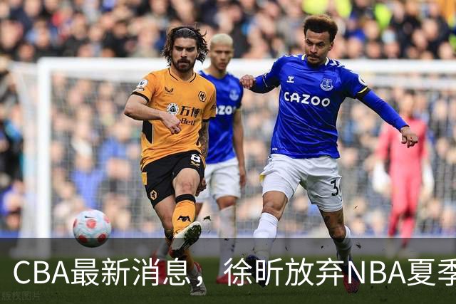 CBA最新消息，徐昕放弃NBA夏季联赛邀请，孙悦现身周杰伦演唱会！