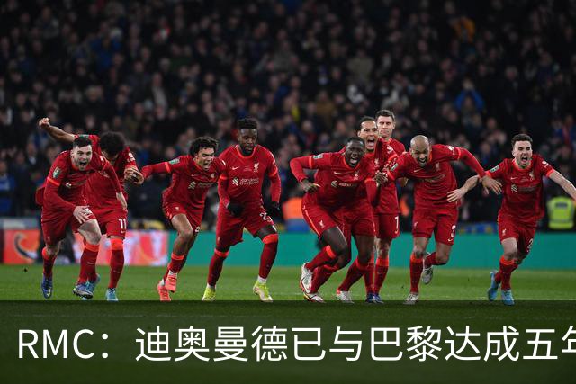 RMC：迪奥曼德已与巴黎达成五年协议，但巴黎不愿出1.3亿